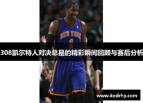 308凯尔特人对决总是的精彩瞬间回顾与赛后分析