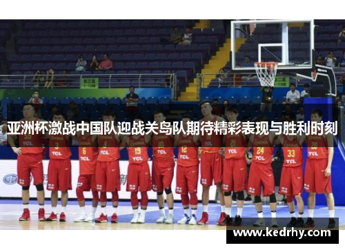 亚洲杯激战中国队迎战关岛队期待精彩表现与胜利时刻